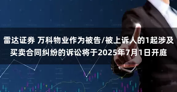 雷达证券 万科物业作为被告/被上诉人的1起涉及买卖合同纠纷的诉讼将于2025年7月1日开庭