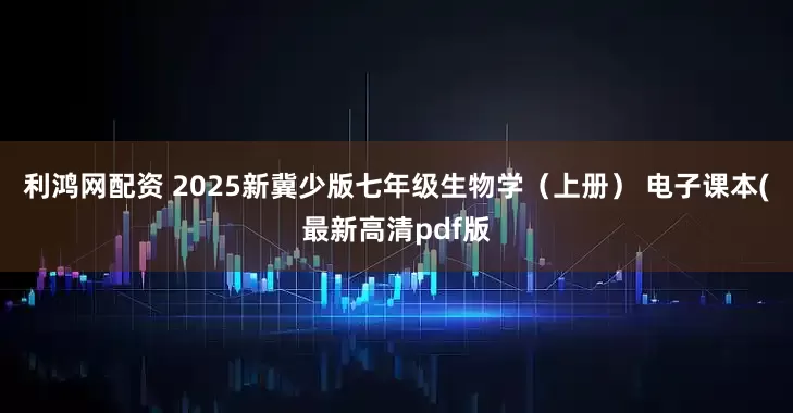 利鸿网配资 2025新冀少版七年级生物学（上册） 电子课本(最新高清pdf版
